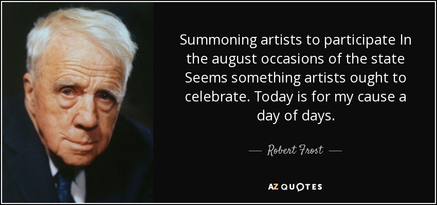 Summoning artists to participate In the august occasions of the state Seems something artists ought to - quote-summoning-artists-to-participate-in-the-august-occasions-of-the-state-seems-something-robert-frost-109-80-35