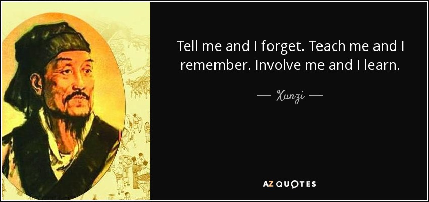 Xunzi quote: Tell me and I forget. Teach me and I remember