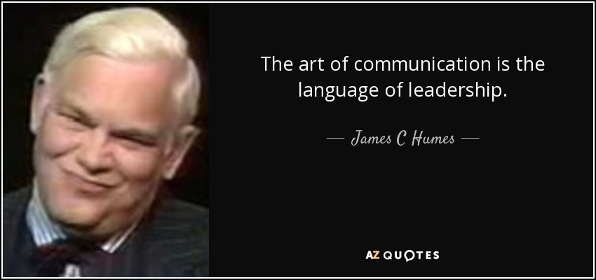 The art of communication is the language of leadership. - James C Humes