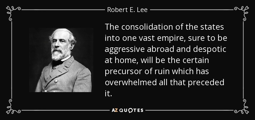 Robert E. Lee quote: The consolidation of the states into one vast