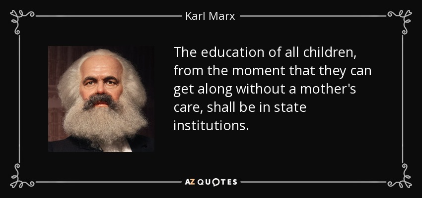 The education of all children, from the moment that they can get along without a mother's care, shall be in state institutions. - Karl Marx