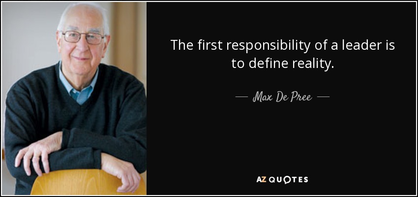 The first responsibility of a leader is to define reality. - Max De Pree