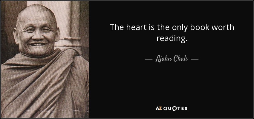 The heart is the only book worth reading. - Ajahn Chah