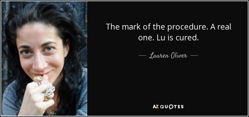 The mark of the procedure. A real one. <b>Lu is</b> cured. - Lauren - quote-the-mark-of-the-procedure-a-real-one-lu-is-cured-lauren-oliver-50-55-63