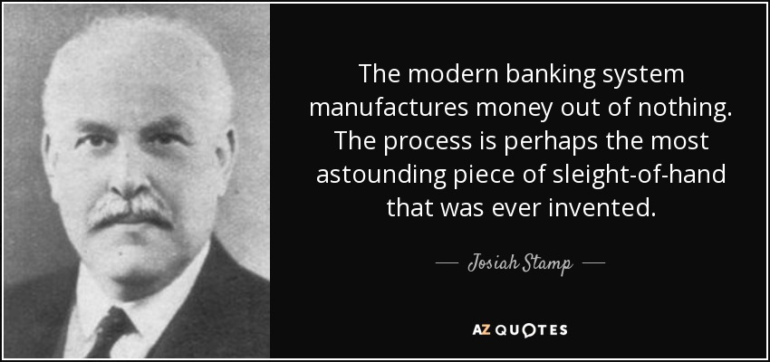 Josiah Stamp quote: The modern banking system manufactures money out of