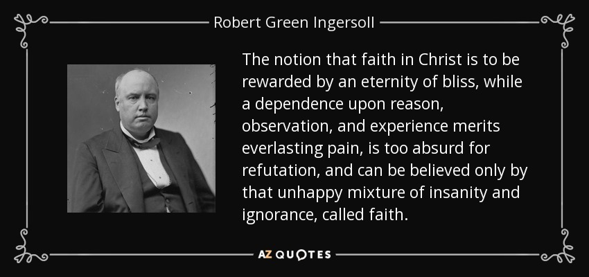 quote-the-notion-that-faith-in-christ-is-to-be-rewarded-by-an-eternity-of-bliss-while-a-dependence-robert-green-ingersoll-38-80-93.jpg