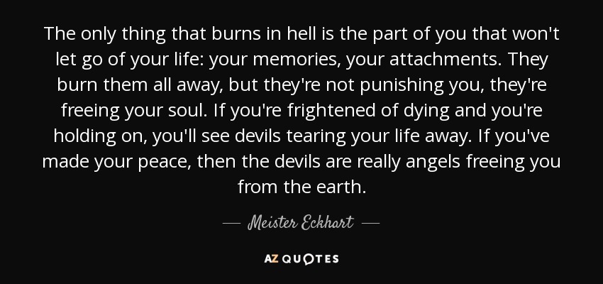quote-the-only-thing-that-burns-in-hell-is-the-part-of-you-that-won-t-let-go-of-your-life-meister-eckhart-58-29-81.jpg