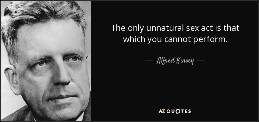 The only unnatural sex act is that which you cannot perform. - quote-the-only-unnatural-sex-act-is-that-which-you-cannot-perform-alfred-kinsey-15-97-89