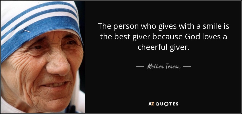 The person who gives with a smile is the best giver because God loves a cheerful giver. - Mother Teresa