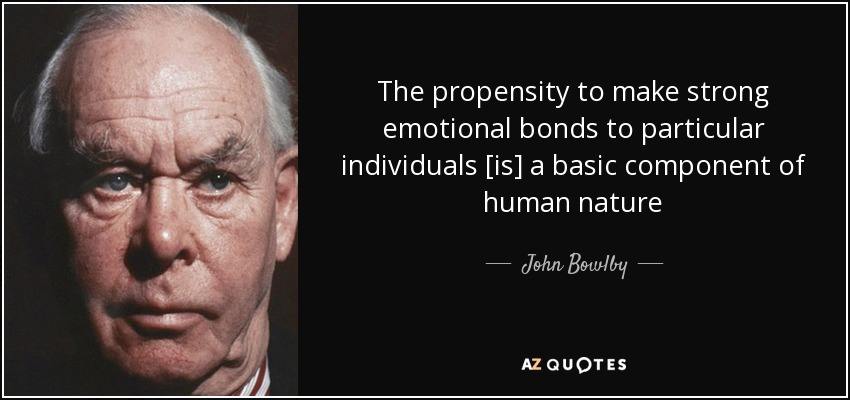 John Bowlby quote: The propensity to make strong emotional bonds to