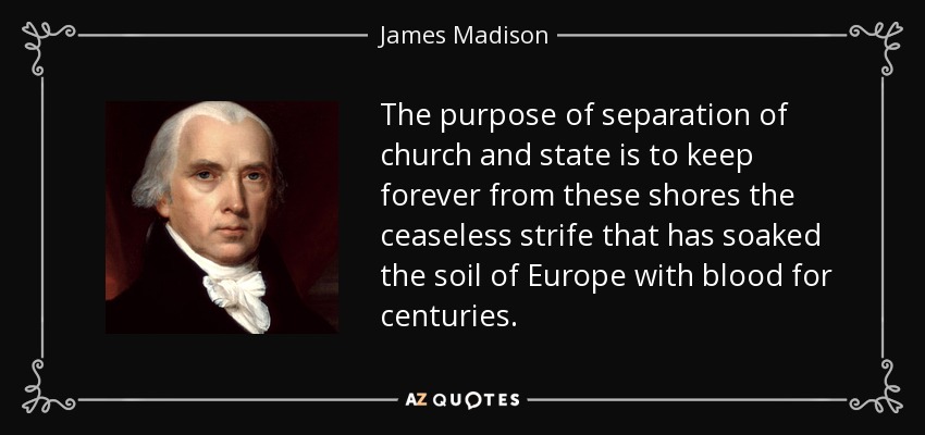 James Madison quote: The purpose of separation of church and state is to...