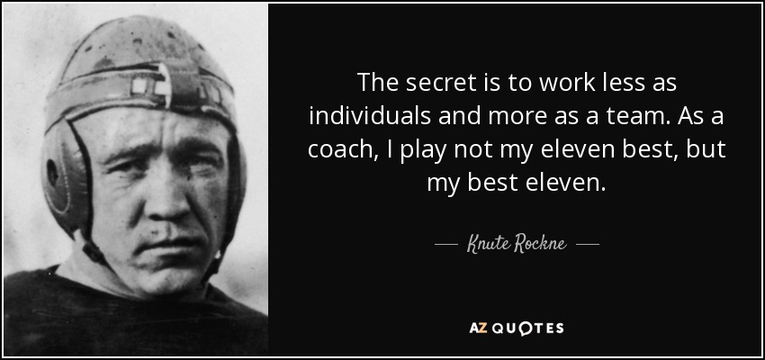 Knute Rockne quote: The secret is to work less as individuals and more...