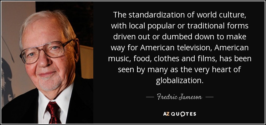 The standardization of world culture, with local popular or traditional forms driven out or dumbed down to make way for American television, American music, ... - quote-the-standardization-of-world-culture-with-local-popular-or-traditional-forms-driven-fredric-jameson-99-58-44