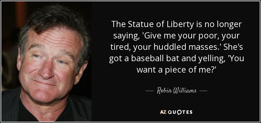 Robin Williams quote: The Statue of Liberty is no longer saying, 'Give