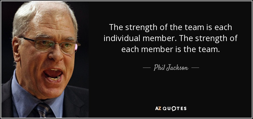 Phil Jackson quote: The strength of the team is each individual member