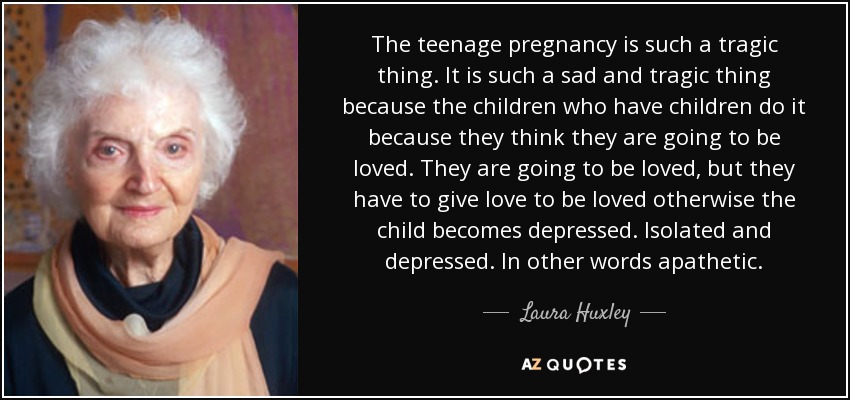 Laura Huxley quote: The teenage pregnancy is such a tragic thing. It is...