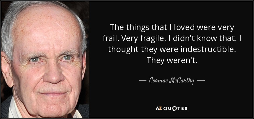The things that I loved were very frail. Very fragile. I didn't know that. I thought they were indestructible. They weren't. - Cormac McCarthy