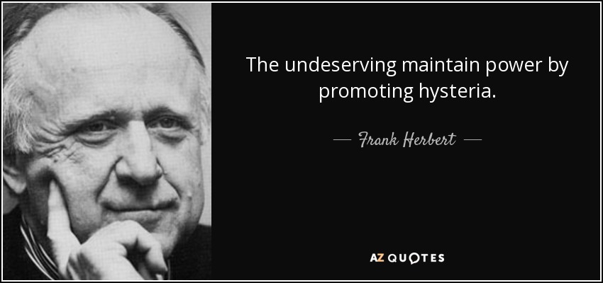 The undeserving maintain power by promoting hysteria. - Frank Herbert