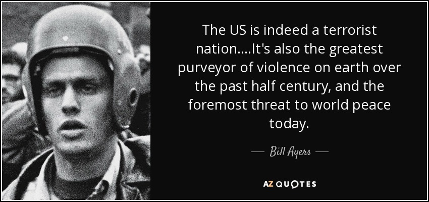 Bill Ayers quote: The US is indeed a terrorist nation.It's also the...