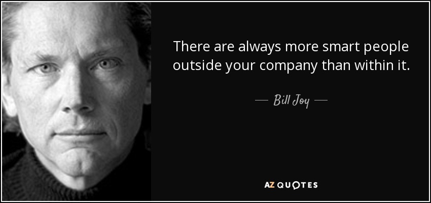 There are always more smart people outside your company than within it. - Bill Joy