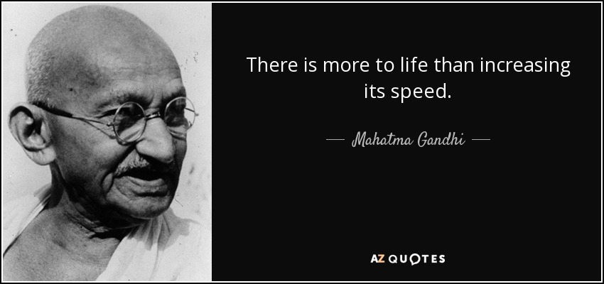 There is more to life than increasing its speed. - Mahatma Gandhi