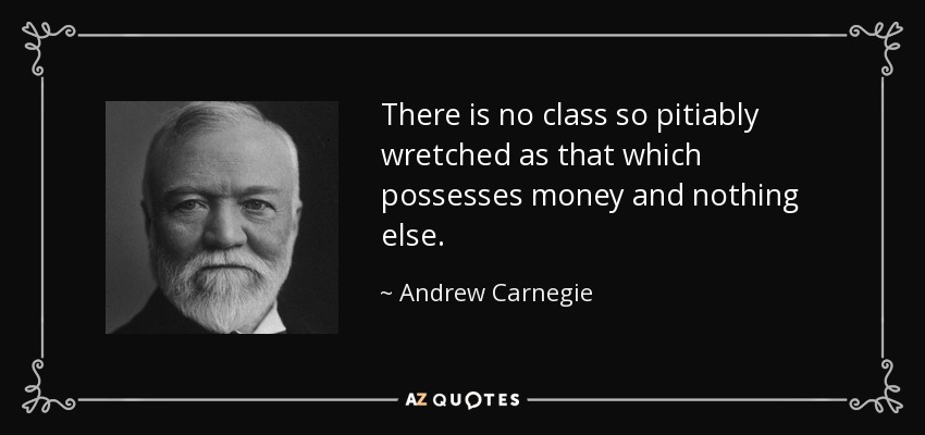 quote-there-is-no-class-so-pitiably-wretched-as-that-which-possesses-money-and-nothing-else-andrew-carnegie-4-86-46.jpg