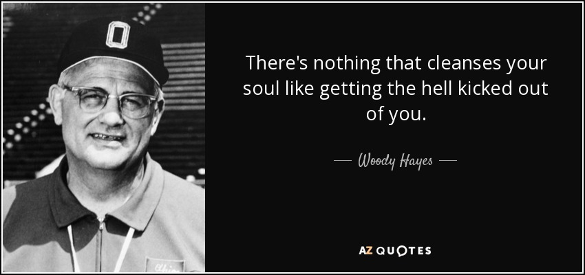 quote-there-s-nothing-that-cleanses-your-soul-like-getting-the-hell-kicked-out-of-you-woody-hayes-12-75-42.jpg