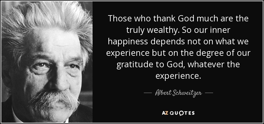 Those who thank God much are the truly wealthy. So our inner happiness depends not - quote-those-who-thank-god-much-are-the-truly-wealthy-so-our-inner-happiness-depends-not-on-albert-schweitzer-53-64-04