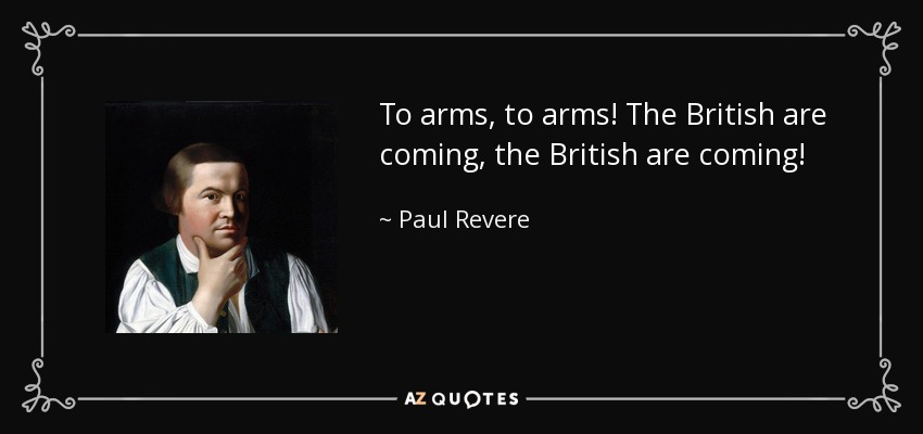 Paul Revere quote: To arms, to arms! The British are coming, the British...