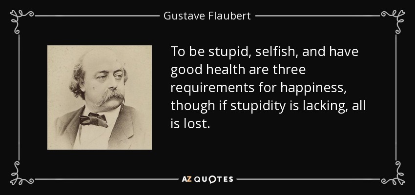 quote-to-be-stupid-selfish-and-have-good-health-are-three-requirements-for-happiness-though-gustave-flaubert-9-74-23.jpg