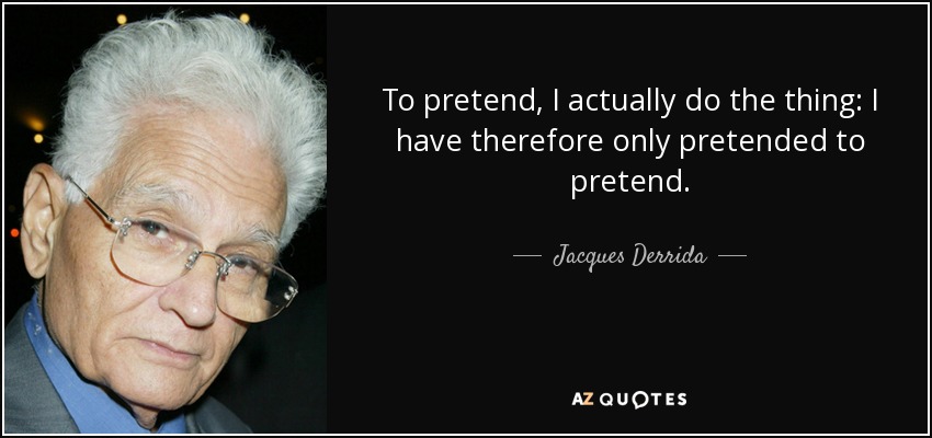 To pretend, I actually do the thing: I have therefore only pretended to pretend - quote-to-pretend-i-actually-do-the-thing-i-have-therefore-only-pretended-to-pretend-jacques-derrida-7-65-04