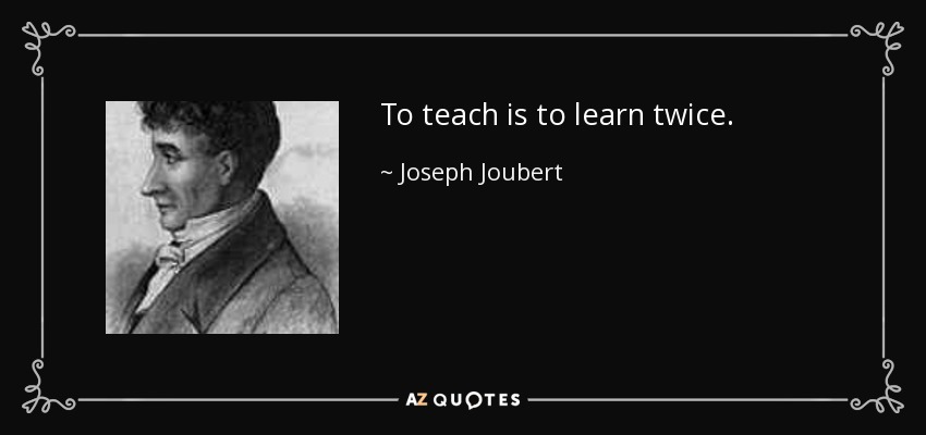 To teach is to learn twice. - Joseph Joubert