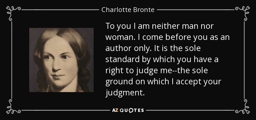 http://www.azquotes.com/picture-quotes/quote-to-you-i-am-neither-man-nor-woman-i-come-before-you-as-an-author-only-it-is-the-sole-charlotte-bronte-42-88-11.jpg