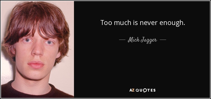 Too much is <b>never enough</b>. - Mick Jagger - quote-too-much-is-never-enough-mick-jagger-142-52-90