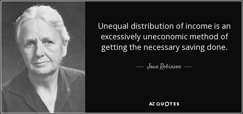 Unequal distribution of income is an excessively uneconomic method of getting the necessary saving done. - Joan Robinson