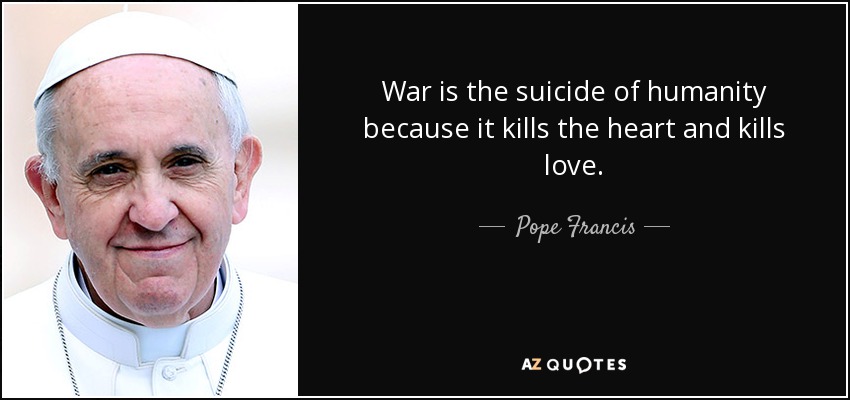 Pope Francis quote: War is the suicide of humanity because it kills the...