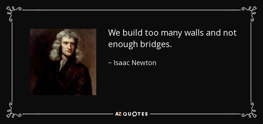 http://www.azquotes.com/picture-quotes/quote-we-build-too-many-walls-and-not-enough-bridges-isaac-newton-21-36-85.jpg