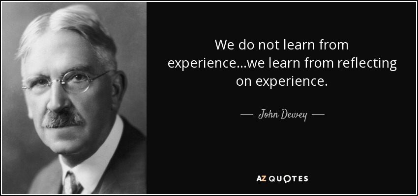 We do not learn from experience...we learn from reflecting on experience. - John Dewey