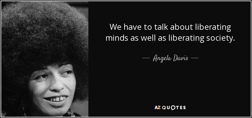Angela Davis quote: We have to talk about liberating minds as well as...