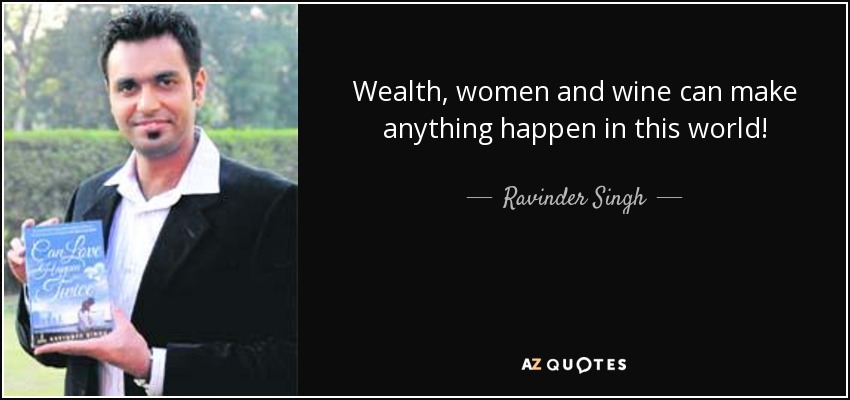 Wealth, women and wine can make anything happen in this world! - Ravinder Singh