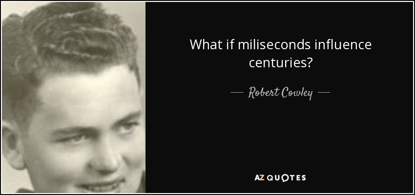 What if miliseconds influence centuries? <b>Robert Cowley</b> - quote-what-if-miliseconds-influence-centuries-robert-cowley-80-62-10