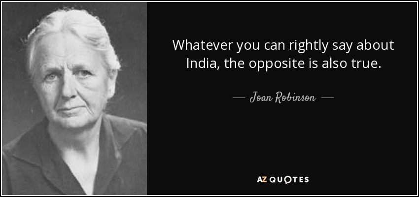 Whatever you can rightly say about India, the opposite is also true. - Joan Robinson
