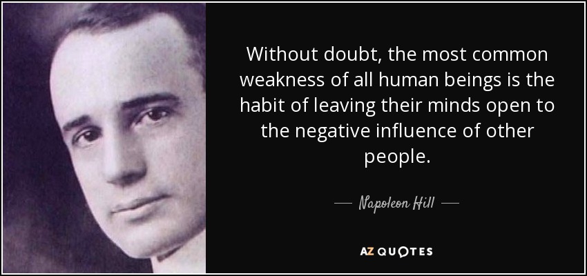 Without doubt, the most common weakness of all human beings is the habit of leaving their minds open to the negative influence of other people. - Napoleon Hill