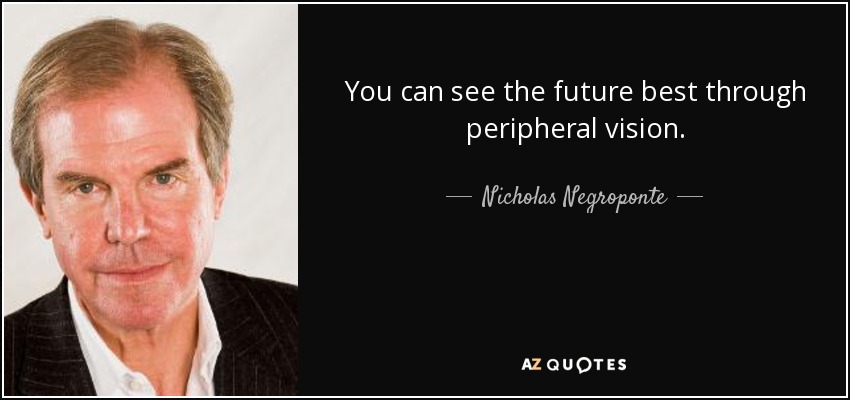 You can see the <b>future best</b> through peripheral vision. - Nicholas Negroponte - quote-you-can-see-the-future-best-through-peripheral-vision-nicholas-negroponte-75-54-84