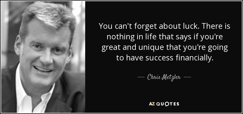 You can&#39;t forget about luck. There is nothing in life that says if - quote-you-can-t-forget-about-luck-there-is-nothing-in-life-that-says-if-you-re-great-and-unique-chris-metzler-128-18-95