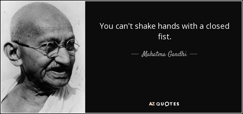 Mahatma Gandhi quote: You can't shake hands with a closed fist.