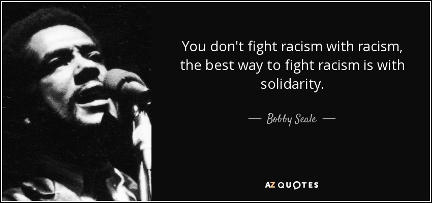 Bobby Seale quote: You don't fight racism with racism, the best way to...
