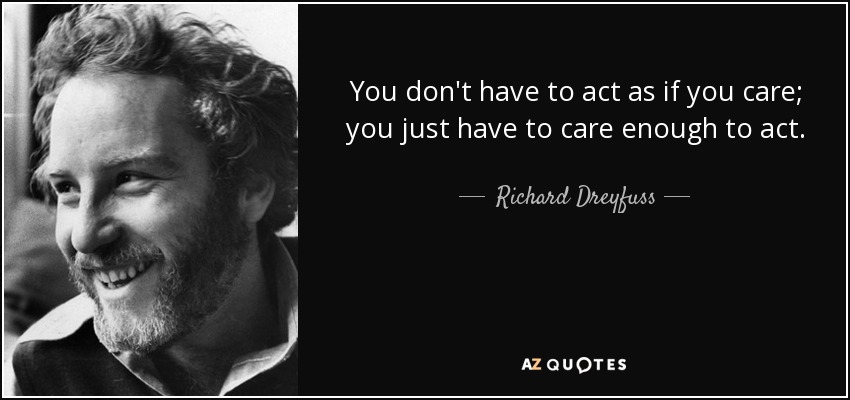 You don't have to act as if you care; you just have to care enough to act. - Richard Dreyfuss