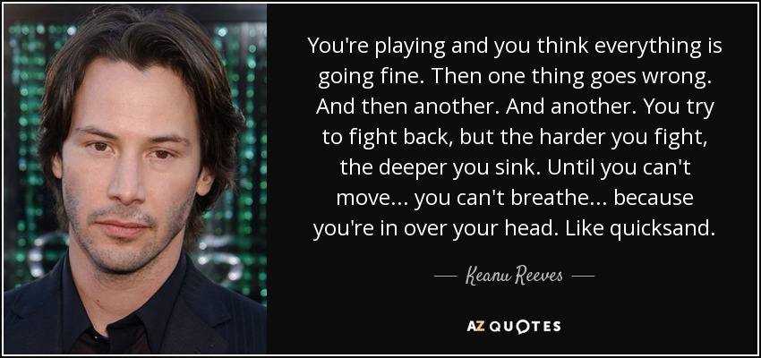 quote-you-re-playing-and-you-think-everything-is-going-fine-then-one-thing-goes-wrong-and-keanu-reeves-138-47-91.jpg