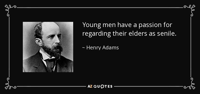 Young men have a passion for regarding their elders as senile. - Henry Adams